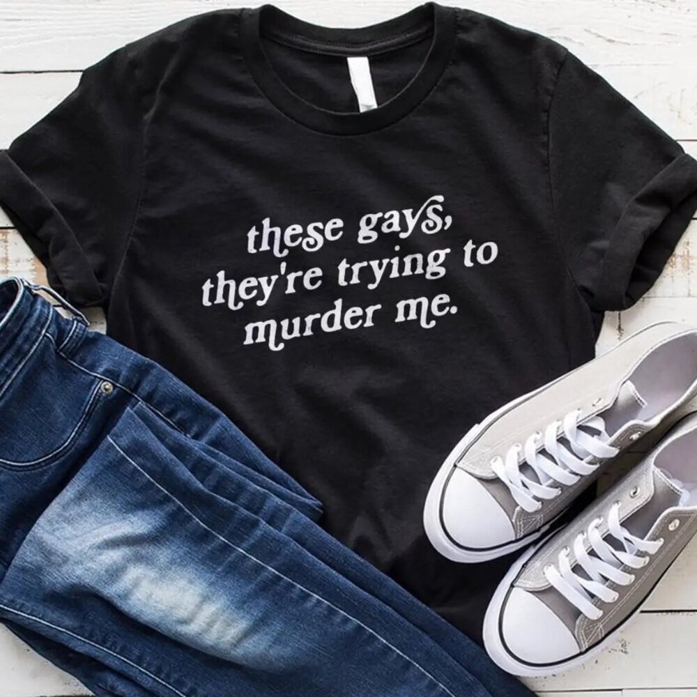 These Gays Theyre Trying To Murder Me Tanya McQuoid Meme Humor Statement Tee 159